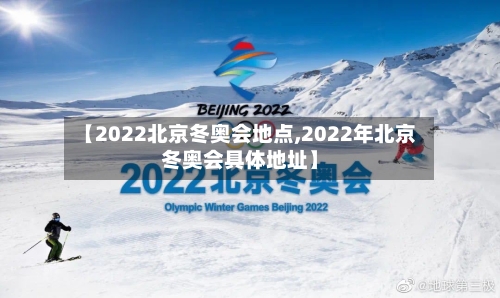 【2022北京冬奥会地点,2022年北京冬奥会具体地址】-第2张图片