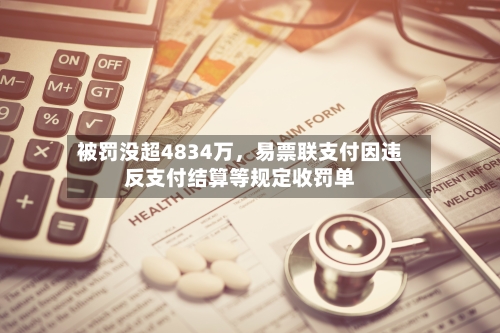被罚没超4834万	，易票联支付因违反支付结算等规定收罚单-第2张图片