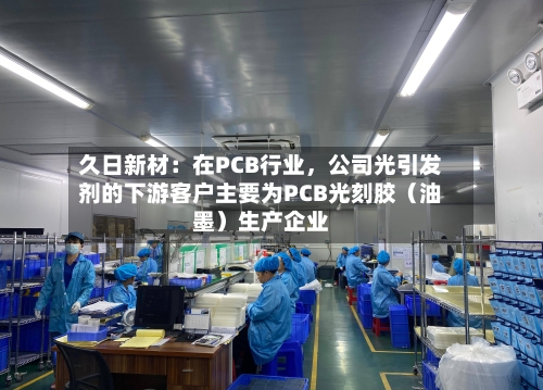 久日新材：在PCB行业	，公司光引发剂的下游客户主要为PCB光刻胶（油墨）生产企业-第3张图片