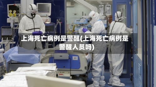 上海死亡病例是警醒(上海死亡病例是警醒人员吗)-第3张图片