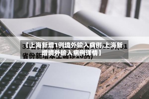 【上海新增1例境外输入病例,上海新增境外输入病例详情】-第2张图片