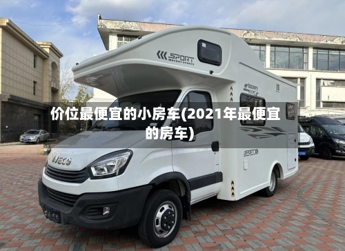 价位最便宜的小房车(2021年最便宜的房车)-第2张图片