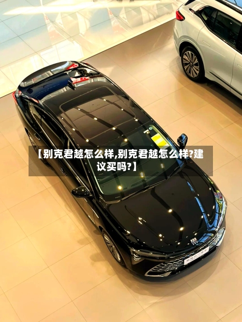 【别克君越怎么样,别克君越怎么样?建议买吗?】