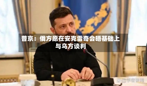 普京：俄方愿在安克雷奇会晤基础上与乌方谈判-第2张图片