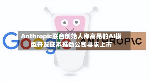Anthropic联合创始人称高昂的AI模型开发成本推动公司寻求上市-第2张图片