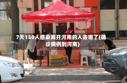 7天130人感染离开河南的人去哪了(确诊病例到河南)-第2张图片