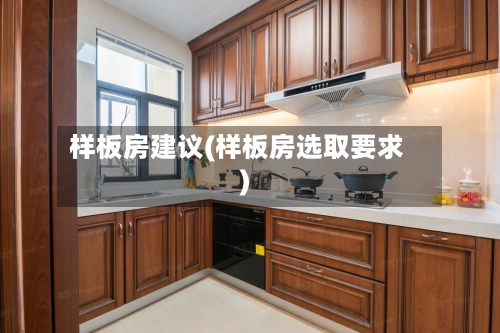 样板房建议(样板房选取要求)-第3张图片