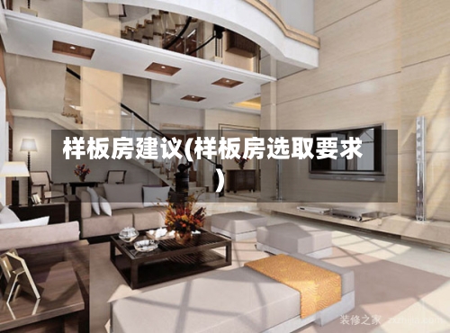 样板房建议(样板房选取要求)-第2张图片