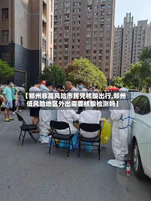 【郑州非高风险市民凭核酸出行,郑州低风险地区外出需要核酸检测吗】-第2张图片