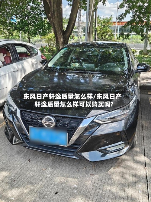 东风日产轩逸质量怎么样/东风日产轩逸质量怎么样可以购买吗?-第2张图片