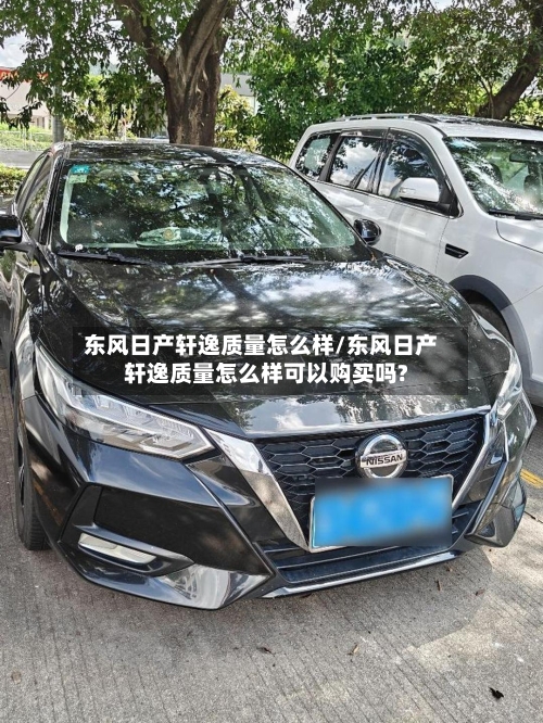 东风日产轩逸质量怎么样/东风日产轩逸质量怎么样可以购买吗?-第3张图片