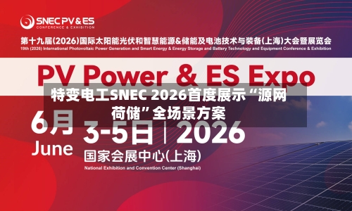 特变电工SNEC 2026首度展示“源网荷储”全场景方案-第2张图片