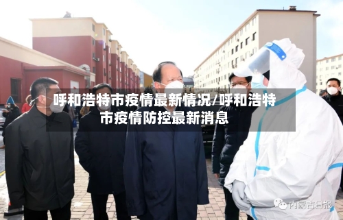 呼和浩特市疫情最新情况/呼和浩特市疫情防控最新消息