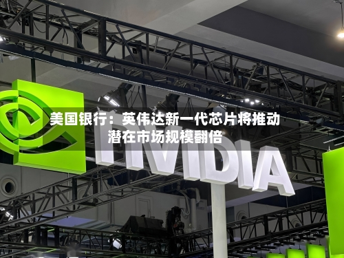 美国银行：英伟达新一代芯片将推动潜在市场规模翻倍