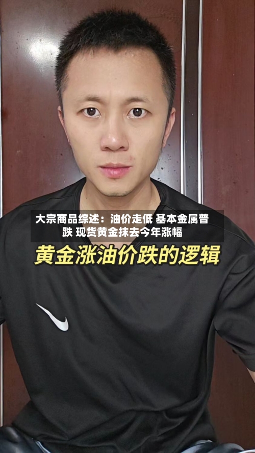 大宗商品综述：油价走低 基本金属普跌 现货黄金抹去今年涨幅-第2张图片