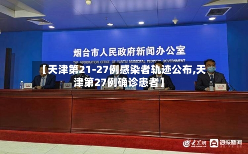 【天津第21-27例感染者轨迹公布,天津第27例确诊患者】