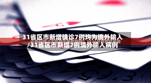 31省区市新增确诊7例均为境外输入/31省区市新增7例境外输入病例