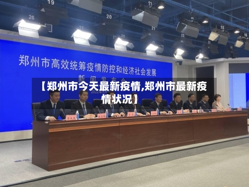 【郑州市今天最新疫情,郑州市最新疫情状况】