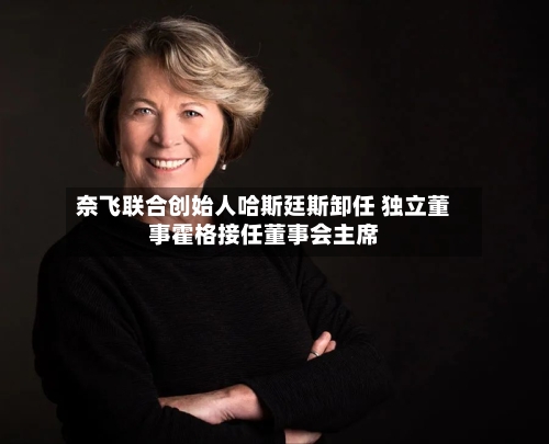 奈飞联合创始人哈斯廷斯卸任 独立董事霍格接任董事会主席