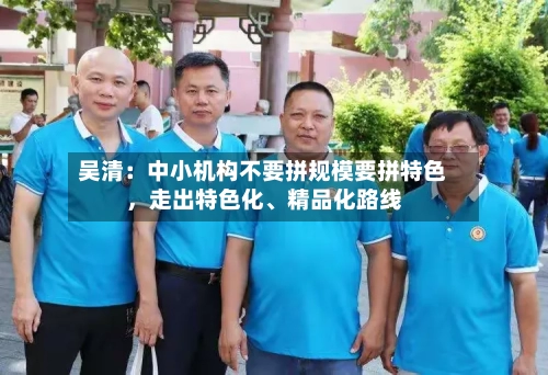 吴清：中小机构不要拼规模要拼特色，走出特色化、精品化路线-第3张图片