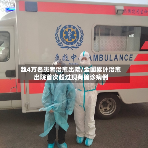 超4万名患者治愈出院/全国累计治愈出院首次超过现有确诊病例-第2张图片