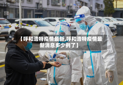 【呼和浩特疫情最新,呼和浩特疫情最新消息多少例了】-第3张图片