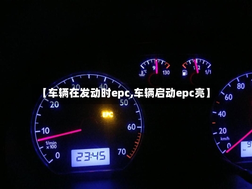 【车辆在发动时epc,车辆启动epc亮】