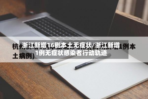 浙江新增16例本土无症状/浙江新增1例无症状感染者行动轨迹-第2张图片