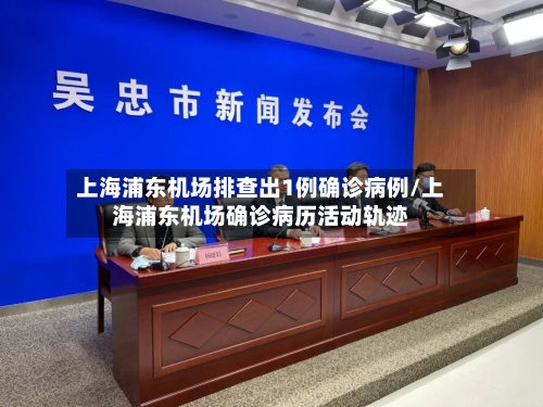 上海浦东机场排查出1例确诊病例/上海浦东机场确诊病历活动轨迹-第2张图片