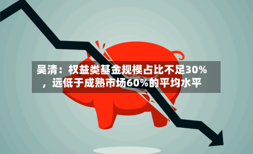 吴清：权益类基金规模占比不足30%，远低于成熟市场60%的平均水平