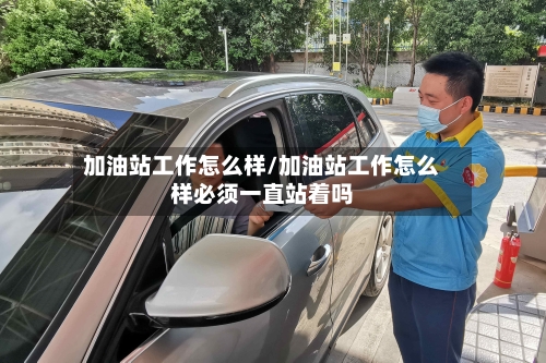 加油站工作怎么样/加油站工作怎么样必须一直站着吗-第2张图片