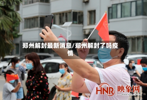 郑州解封最新消息/郑州解封了吗疫情