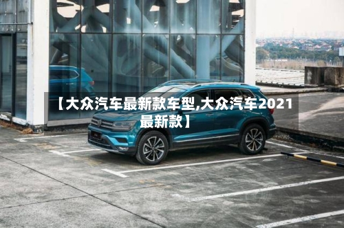 【大众汽车最新款车型,大众汽车2021最新款】